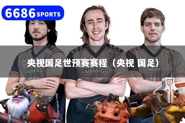 央视国足世预赛赛程（央视 国足）