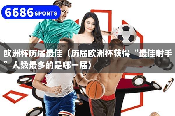 欧洲杯历届最佳（历届欧洲杯获得“最佳射手”人数最多的是哪一届）