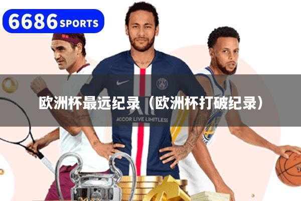 欧洲杯最远纪录（欧洲杯打破纪录）