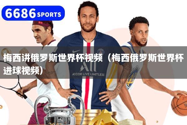 梅西讲俄罗斯世界杯视频（梅西俄罗斯世界杯进球视频）
