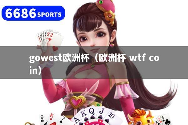 gowest欧洲杯（欧洲杯 wtf coin）