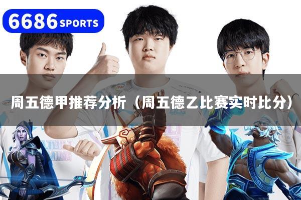 周五德甲推荐分析（周五德乙比赛实时比分）