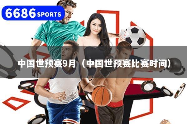 中国世预赛9月（中国世预赛比赛时间）