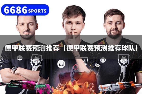 德甲联赛预测推荐（德甲联赛预测推荐球队）