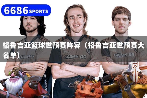 格鲁吉亚篮球世预赛阵容（格鲁吉亚世预赛大名单）