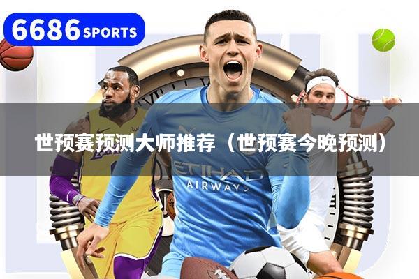 世预赛预测大师推荐（世预赛今晚预测）
