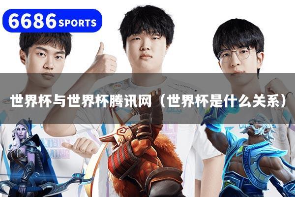 世界杯与世界杯腾讯网（世界杯是什么关系）