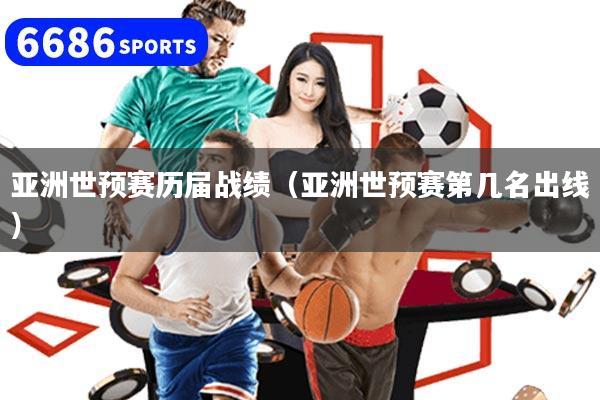 亚洲世预赛历届战绩（亚洲世预赛第几名出线）