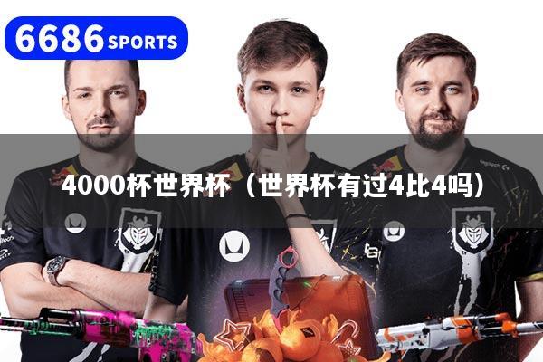 4000杯世界杯（世界杯有过4比4吗）