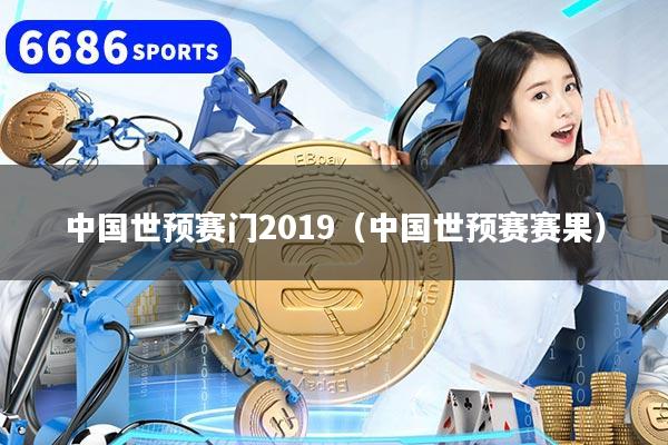 中国世预赛门2019（中国世预赛赛果）