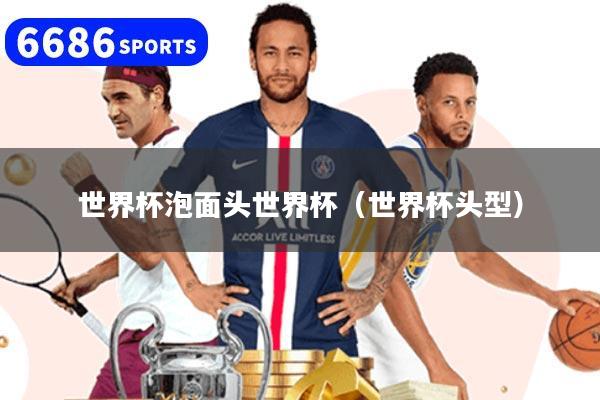 世界杯泡面头世界杯（世界杯头型）
