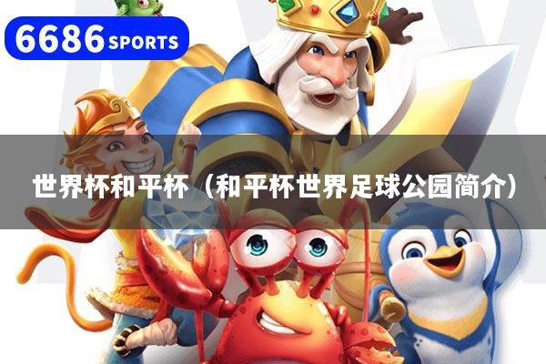 世界杯和平杯（和平杯世界足球公园简介）