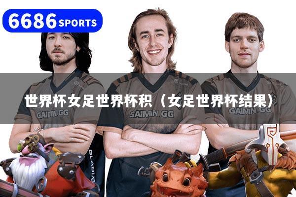 世界杯女足世界杯积（女足世界杯结果）